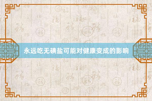 永远吃无碘盐可能对健康变成的影响