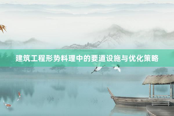 建筑工程形势料理中的要道设施与优化策略