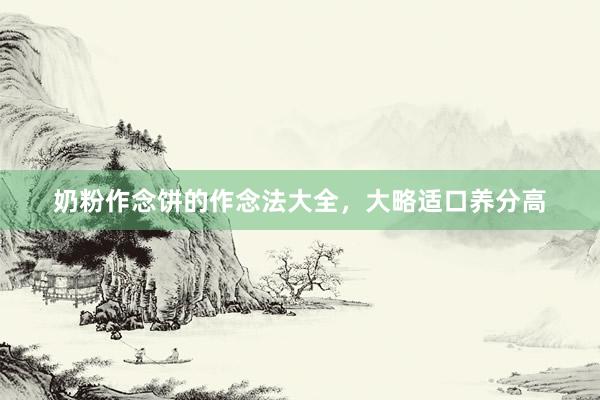 奶粉作念饼的作念法大全，大略适口养分高