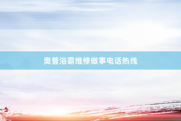 奥普浴霸维修做事电话热线