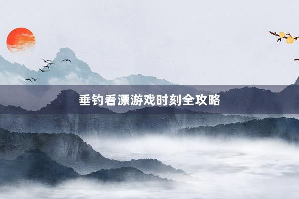 垂钓看漂游戏时刻全攻略
