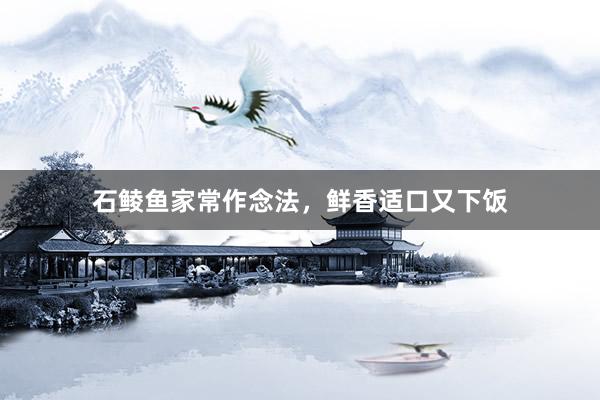 石鲮鱼家常作念法，鲜香适口又下饭